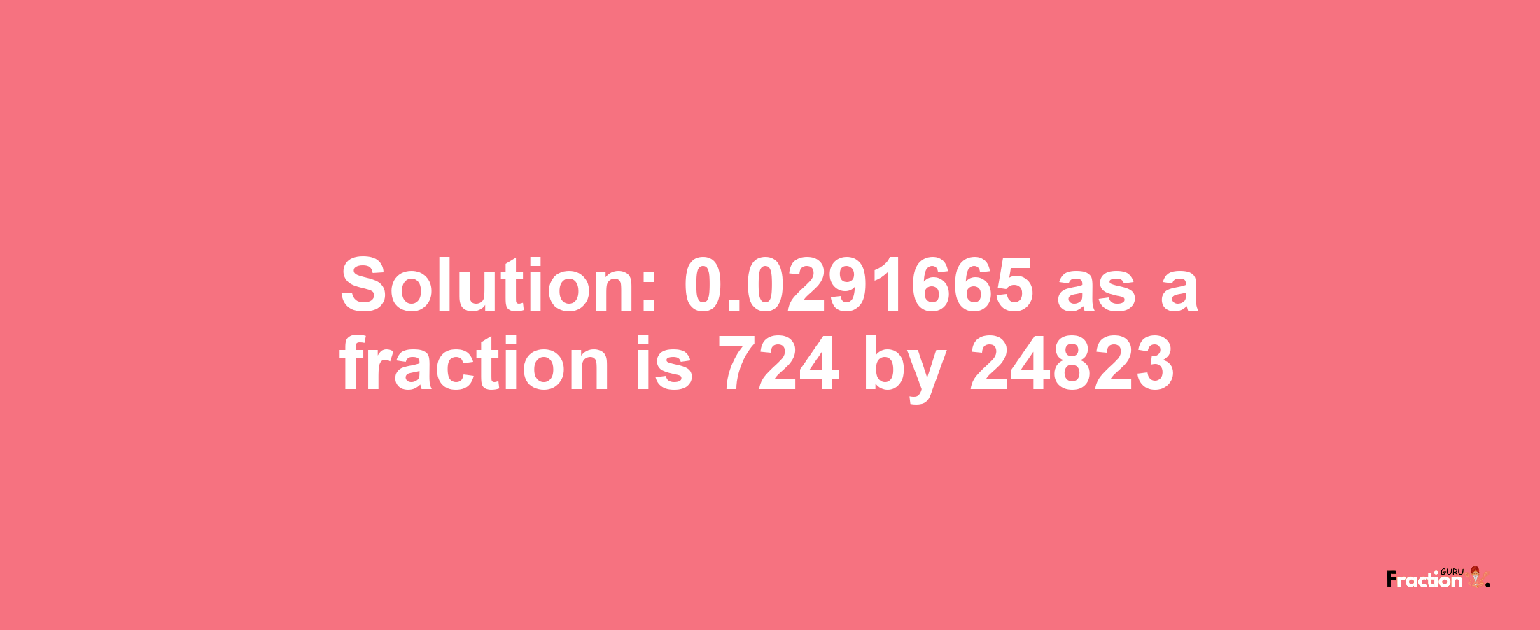 Solution:0.0291665 as a fraction is 724/24823